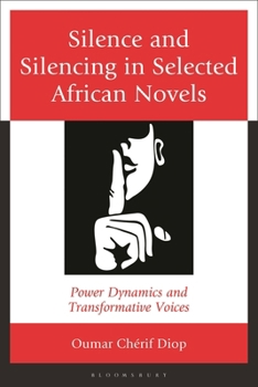 Hardcover Silence and Silencing in Selected African Novels: Power Dynamics and Transformative Voices Book