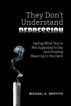 Paperback They Don't Understand Depression: Saying What You're Not Supposed to Say and Finding Meaning in the Dark Book