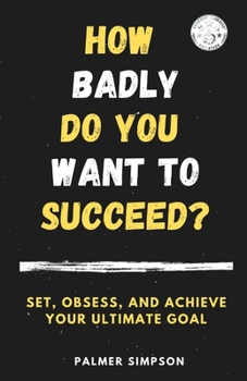 Paperback How Badly Do You Want to Succeed?: Set, Obsess, and Achieve Your Ultimate Goal Book