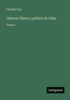 Historia física y política de Chile: Tomo 2