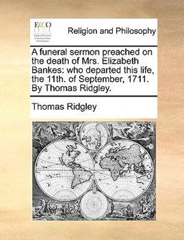 Paperback A Funeral Sermon Preached on the Death of Mrs. Elizabeth Bankes: Who Departed This Life, the 11th. of September, 1711. by Thomas Ridgley. Book