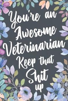 Paperback You're An Awesome Veterinarian Keep That Shit Up: Funny Joke Appreciation Gift Idea for Veterinarians. Sarcastic Thank You Gag Notebook Journal & Sket Book