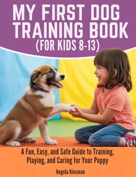 Paperback My First Dog Training Book (for Kids 8-13): A Fun, Easy, and Safe Guide to Training, Playing, and Caring for Your Puppy Book