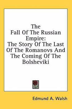 The Fall Of The Russian Empire: The Story Of The Last Of The Romanovs And The Coming Of The Bolsheviki
