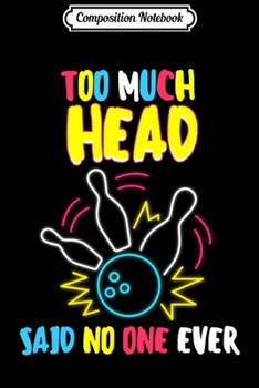 Composition Notebook: Too Much Head Said No One Ever Bowling Retro Neon Funny Gift Journal/Notebook Blank Lined Ruled 6x9 100 Pages