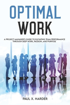 Paperback Optimal Work: A Project Manager's Guide to Elevating Team Performance Through Deep Work, Passion, and Purpose Book