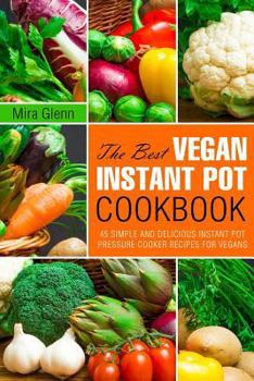 Paperback The Best Vegan Instant Pot Cookbook: 45 Simple and Delicious Instant Pot Pressure Cooker Recipes for Vegans Book