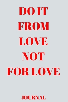 Do it from love not for love Journal_6x9 in _100 pages: Do it from love not for love