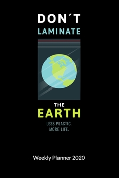 Don´t laminate the earth. Less plastic. More Life. Weekly Planner 2020: Climate Change Journal and Notebook against ocean pollution, Weekly Calendar 2020 6x9.