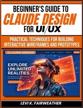 Paperback Beginner's Guide To Claude Design for UI/UX: Practical Techniques for Building Interactive Wireframes and Prototypes Book