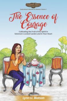 Paperback The Essence of Courage: Cultivating the Fruit of the Spirit in Solomon's Locked Garden and in Your Heart Book