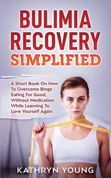 Paperback Bulimia Recovery Simplified: A Short Book On How Overcome Binge Eating For Good, Without Medication While Learning To Love Yourself Again Book