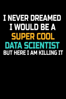 Paperback I Never Dreamed I Would Be A Super Cool Data Scientist But Here I Am Killing It: Dot Grid Page Notebook Gift For Computer Data Science Related People. Book