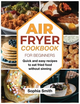 Paperback Air Fryer Cookbook For Beginners: Quick and easy recipes to eat fried food without sinning. Book