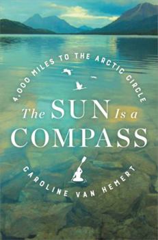 Hardcover The Sun Is a Compass: A 4,000-Mile Journey Into the Alaskan Wilds Book