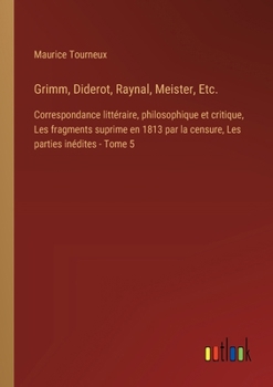 Grimm, Diderot, Raynal, Meister, Etc.: Correspondance littéraire, philosophique et critique, Les fragments suprime en 1813 par la censure, Les parties