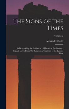 The Signs of the Times: As Denoted by the Fulfilment of Historical Predictions : Traced Down from the Babylonish Captivity to the Present Time, Volume 2 - Primary Source Edition