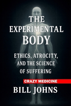 Crazy Medicine - The Experimental Body: Ethics, Atrocity, and the Science of Suffering