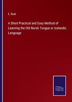 A Short Practical ... Method of Learning the Old Norsk Tongue Or Icelandic Language, After the Danish of E. Rask [In His Kortfattet Vejledning] With ... Sagas, and a Modern Icelandic Vocabulary by H