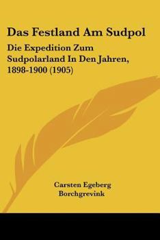 Das Festland Am Sudpol: Die Expedition Zum Sudpolarland In Den Jahren, 1898-1900 (1905)