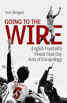 Hardcover Going to the Wire: English Football's Finest Final Day Acts of Escapology Book