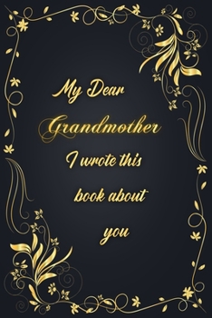 My Dear Grandmother I Wrote This Book About You: Golden Classic Notebook Journal For Family Members Relationship, Elegant & Simple Gift For Your Grandmother (6x9 120 Ruled Pages Matte Cover)