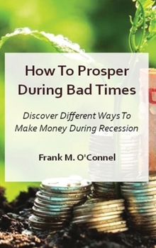 Hardcover How To Prosper During Bad Times: Discover Different Ways To Make Money During Recession And Stagflation Book