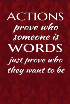 Actions Prove Who Someone Is, Words Just Prove Who They Want to Be : Motivate and Inspire Writing Journal Lined, Diary, Notebook for Men and Women
