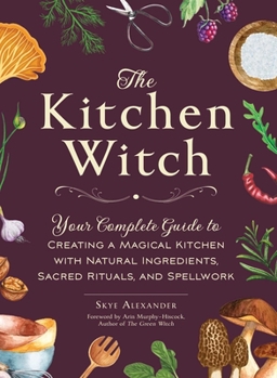 Hardcover The Kitchen Witch: Your Complete Guide to Creating a Magical Kitchen with Natural Ingredients, Sacred Rituals, and Spellwork Book