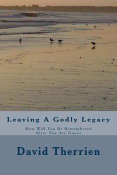Paperback Leaving A Godly Legacy: How Will You Be Remembered After You Are Gone? Book