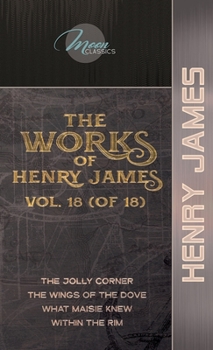 The Works of Henry James, Vol. 18 (of 18): The Jolly Corner; The Wings of the Dove; What Maisie Knew; Within the Rim