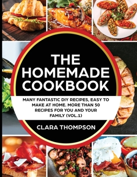 Paperback THE HOMEMADE COOKBOOK (Vol. 1): Many fantastic DIY recipes, easy to make at home. More than 50 recipes for you and your family Book