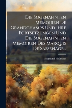 Die Sogenannten Memoiren De Grandchamps Und Ihre Fortsetzungen Und Die Sogenannten Memoiren Des Marquis De Sassenage...