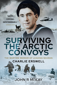 Hardcover Surviving the Arctic Convoys: The Wartime Memoirs of Leading Seaman Charlie Erswell Book