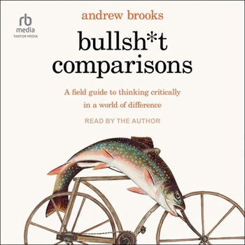 Bullsh*t Comparisons: A Field Guide to Thinking Critically in a World of Difference