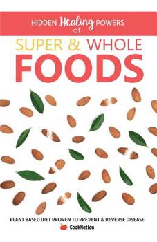 Paperback Hidden Healing Powers of Super & Whole Foods: Plant Based Diet Proven To Prevent & Reverse Disease Book