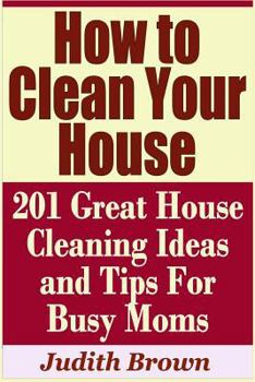 Paperback How to Clean Your House - 201 Great House Cleaning Ideas and Tips for Busy Moms Book