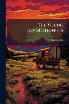 The Young Revolutionists: Containing The Stories Of Russel And Sidney And Chase Loring : Tales Of The American Revolution
