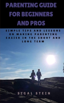 Paperback Parenting Guide for Beginners and Pros: Simple Tips and Lessons on Making Parenting Easier in the Short and Long Term Book
