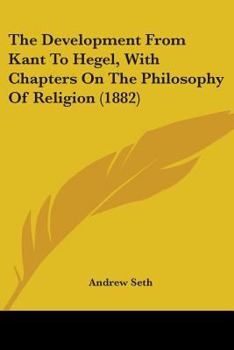 Paperback The Development From Kant To Hegel, With Chapters On The Philosophy Of Religion (1882) Book