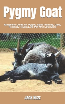 Paperback Pygmy Goat: Simplicity Guide On Pygmy Goat Training, Care, Feeding, Housing, As Pet And Lots More Book