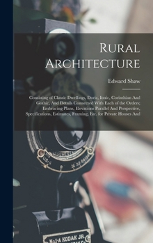 Hardcover Rural Architecture: Consisting of Classic Dwellings, Doric, Ionic, Corinthian And Gothic, And Details Connected With Each of the Orders; E Book