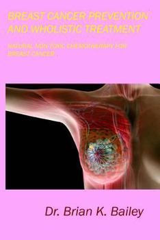 Paperback Breast Cancer Prevention and Wholistic Treatment: Natural Non-toxic Chemotherapy for Breast Cancer Book