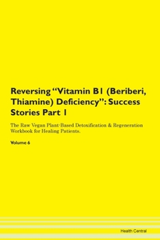 Reversing Vitamin B1 (Beriberi, Thiamine) Deficiency: Success Stories Part 1 The Raw Vegan Plant-Based Detoxification & Regeneration Workbook for Healing Patients. Volume 6