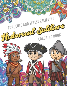 Fun Cute And Stress Relieving Historical Soldiers Coloring Book: Find Relaxation And Mindfulness with Stress Relieving Color Pages Made of Beautiful Black and White War Soldiers with Mandala Pages for