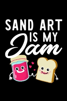 Sand Art Is My Jam: Funny Notebook for Sand Art Fan | Great Christmas & Birthday Gift Idea for Sand Art Fan | Sand Art Journal | 100 pages 6x9 inches