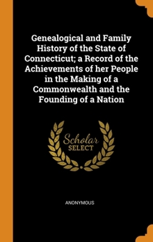 Genealogical and Family History of the State of Connecticut; a Record of the Achievements of her People in the Making of a Commonwealth and the Founding of a Nation - Book  of the Genealogical and Family History of the State of Connecticut