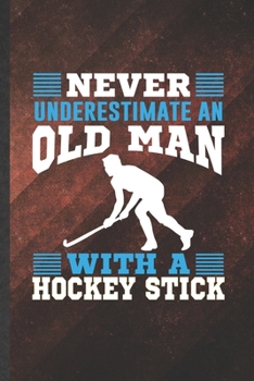 Paperback Never Underestimate an Old Man with a Hockey Stick: Funny Ice Hockey Fan Blank Lined Notebook/ Journal For Field Hockey Player, Inspirational Saying U Book