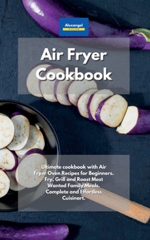 Hardcover Air Fryer Cookbook: Ultimate cookbook with Air Fryer Oven Recipes for Beginners. Fry, Grill and Roast Most Wanted Family Meals. Complete and Effortless Cuisinart. Book