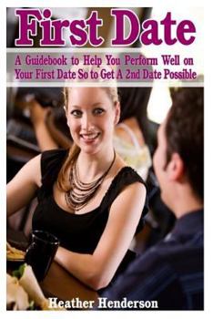 Paperback First Date: A Guidebook to Help You Perform Well on Your First Date So to Get A 2nd Date Possible Book
